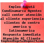 Empleo Bogotá Cundinamarca Agentes call center atención al cliente experiencia clientes de centro america y latinoamerica Respuesta inmediata Atención Al Cliente