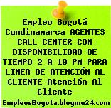 Empleo Bogotá Cundinamarca AGENTES CALL CENTER CON DISPONIBILIDAD DE TIEMPO 2 A 10 PM PARA LINEA DE ATENCIÓN AL CLIENTE Atención Al Cliente
