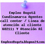 Empleo Bogotá Cundinamarca Agentes call center / Linea de atención al cliente &8211; Y Atención Al Cliente