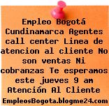 Empleo Bogotá Cundinamarca Agentes call center Linea de atencion al cliente No son ventas Ni cobranzas Te esperamos este jueves 9 am Atención Al Cliente