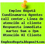 Empleo Bogotá Cundinamarca Agentes call center, Línea de atención al cliente Respuesta inmediata martes 9am o 2pm Atención Al Cliente