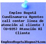 Empleo Bogotá Cundinamarca Agentes call center linea de atención al cliente | (U-935) Atención Al Cliente