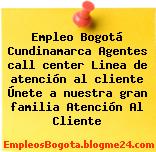 Empleo Bogotá Cundinamarca Agentes call center Linea de atención al cliente Únete a nuestra gran familia Atención Al Cliente