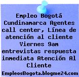 Empleo Bogotá Cundinamarca Agentes call center, Línea de atención al cliente Viernes 9am entrevistas respuesta inmediata Atención Al Cliente