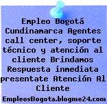 Empleo Bogotá Cundinamarca Agentes call center, soporte técnico y atención al cliente Brindamos Respuesta inmediata presentate Atención Al Cliente