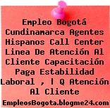 Empleo Bogotá Cundinamarca Agentes Hispanos Call Center Linea De Atención Al Cliente Capacitación Paga Estabilidad Laboral , | Q Atención Al Cliente