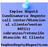 Empleo Bogotá Cundinamarca Angente call center/Atencion al cliente/ventas &8211; cobranzas/retención Atención Al Cliente