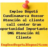 Empleo Bogotá Cundinamarca Asesor Atención al cliente call center Gran oportunidad Importante ONG Atención Al Cliente