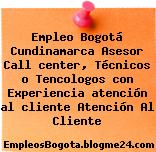 Empleo Bogotá Cundinamarca Asesor Call center, Técnicos o Tencologos con Experiencia atención al cliente Atención Al Cliente