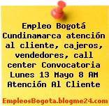 Empleo Bogotá Cundinamarca atención al cliente, cajeros, vendedores, call center Convocatoria Lunes 13 Mayo 8 AM Atención Al Cliente