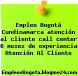 Empleo Bogotá Cundinamarca atención al cliente call center 6 meses de experiencia Atención Al Cliente