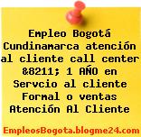 Empleo Bogotá Cundinamarca atención al cliente call center &8211; 1 AÑO en Servcio al cliente Formal o ventas Atención Al Cliente