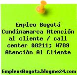 Empleo Bogotá Cundinamarca Atención al cliente / call center &8211; W789 Atención Al Cliente