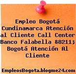 Empleo Bogotá Cundinamarca Atención al Cliente Call Center Banco Falabella &8211; Bogotá Atención Al Cliente