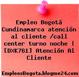Empleo Bogotá Cundinamarca atención al cliente /call center turno noche | [DXK761] Atención Al Cliente
