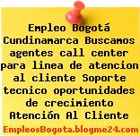 Empleo Bogotá Cundinamarca Buscamos agentes call center para linea de atencion al cliente Soporte tecnico oportunidades de crecimiento Atención Al Cliente