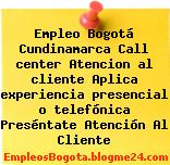 Empleo Bogotá Cundinamarca Call center Atencion al cliente Aplica experiencia presencial o telefónica Preséntate Atención Al Cliente