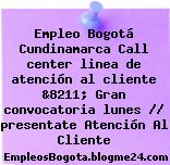 Empleo Bogotá Cundinamarca Call center linea de atención al cliente &8211; Gran convocatoria lunes // presentate Atención Al Cliente