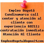 Empleo Bogotá Cundinamarca call center y atención al cliente con experiencia &8211; contratación inmediata Atención Al Cliente