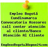 Empleo Bogotá Cundinamarca Convocatoria Asesores call center atención al cliente/Banco Atención Al Cliente