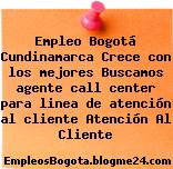 Empleo Bogotá Cundinamarca Crece con los mejores Buscamos agente call center para linea de atención al cliente Atención Al Cliente