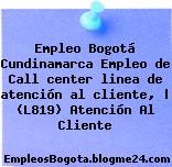 Empleo Bogotá Cundinamarca Empleo de Call center linea de atención al cliente, | (L819) Atención Al Cliente