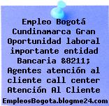 Empleo Bogotá Cundinamarca Gran Oportunidad laboral importante entidad Bancaria &8211; Agentes atención al cliente call center Atención Al Cliente