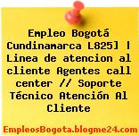 Empleo Bogotá Cundinamarca L825] | Linea de atencion al cliente Agentes call center // Soporte Técnico Atención Al Cliente
