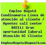 Empleo Bogotá Cundinamarca Linea de atención al cliente / Agentes call center &8211; Gran oportunidad laboral Atención Al Cliente