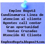 Empleo Bogotá Cundinamarca Linea de atencion al cliente Agentes call center Gran oportunidad Ventas Cruzadas Atención Al Cliente