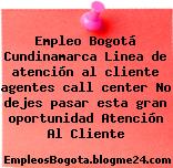 Empleo Bogotá Cundinamarca Linea de atención al cliente agentes call center No dejes pasar esta gran oportunidad Atención Al Cliente