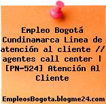 Empleo Bogotá Cundinamarca Linea de atención al cliente // agentes call center | [PN-524] Atención Al Cliente
