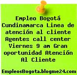 Empleo Bogotá Cundinamarca Linea de atención al cliente Agentes call center Viernes 9 am Gran oportunidad Atención Al Cliente