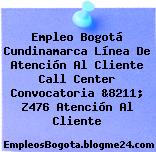 Empleo Bogotá Cundinamarca Línea De Atención Al Cliente Call Center Convocatoria &8211; Z476 Atención Al Cliente