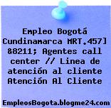 Empleo Bogotá Cundinamarca MRT.457] &8211; Agentes call center // Linea de atención al cliente Atención Al Cliente