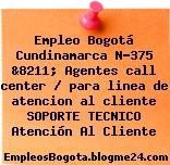 Empleo Bogotá Cundinamarca N-375 &8211; Agentes call center / para linea de atencion al cliente SOPORTE TECNICO Atención Al Cliente