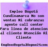 Empleo Bogotá Cundinamarca No son ventas Ni cobranzas agente call center Para linea de atencion al cliente Atención Al Cliente