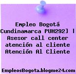 Empleo Bogotá Cundinamarca PUH292] | Asesor call center atención al cliente Atención Al Cliente