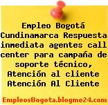 Empleo Bogotá Cundinamarca Respuesta inmediata agentes call center para campaña de soporte técnico, Atención al cliente Atención Al Cliente