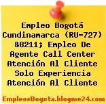 Empleo Bogotá Cundinamarca (RU-727) &8211; Empleo De Agente Call Center Atención Al Cliente Solo Experiencia Atención Al Cliente