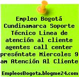 Empleo Bogotá Cundinamarca Soporte Técnico Linea de atención al cliente agentes call center preséntate Miercoles 9 am Atención Al Cliente