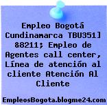 Empleo Bogotá Cundinamarca TBU351] &8211; Empleo de Agentes call center, Línea de atención al cliente Atención Al Cliente