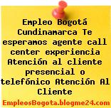 Empleo Bogotá Cundinamarca Te esperamos agente call center experiencia Atención al cliente presencial o telefónico Atención Al Cliente