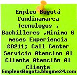 Empleo Bogotá Cundinamarca Tecnologos , Bachilleres ,Minimo 6 meses Experiencia &8211; Call Center Servicio Atencion Al Cliente Atención Al Cliente