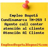 Empleo Bogotá Cundinamarca TM-269 | Agente call center atención al cliente Atención Al Cliente