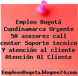 Empleo Bogotá Cundinamarca Urgente 50 asesores call center Soporte tecnico Y atención al cliente Atención Al Cliente