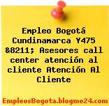 Empleo Bogotá Cundinamarca Y475 &8211; Asesores call center atención al cliente Atención Al Cliente