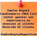 Empleo Bogotá Cundinamarca Z064 Call center agentes con experiencia en atencion al cliente Atención Al Cliente