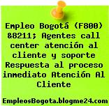 Empleo Bogotá (F800) &8211; Agentes call center atención al cliente y soporte Respuesta al proceso inmediato Atención Al Cliente