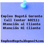 Empleo Bogotá Gerente Call Center &8211; Atención al Cliente Atención Al Cliente